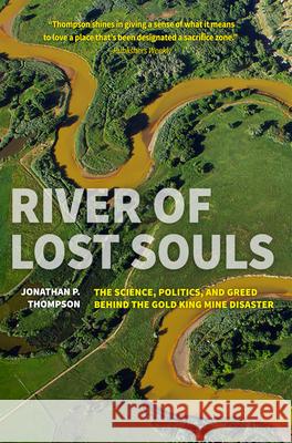 River of Lost Souls: The Science, Politics, and Greed Behind the Gold King Mine Disaster Jonathan P. Thompson 9781937226831 Torrey House Press