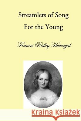 Streamlets of Song: For the Young Frances Ridley Havergal David L. Chalkley Glen T. Wegge 9781937236212 Havergal Trust