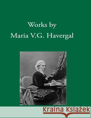 Works by Maria V. G. Havergal Maria V. G. Havergal J. Miriam Crane David L. Chalkley 9781937236250