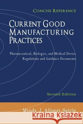 Current Good Manufacturing Practices: Pharmaceutical, Biologics, and Medical Device Regulations and Guidance Documents, Concise Reference, Second Edit Mindy J. Allport-Settle Dr Kirstin a. Counts 9781937258177