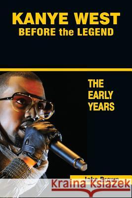 Kanye West Before the Legend: The Rise of Kanye West and the Chicago Rap & R&B Scene - The Early Years Brown, Jake 9781937269401