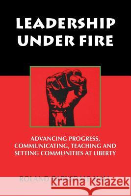 Leadership Under Fire: Advancing Progress, Communicating, Teaching and Setting Communities at Liberty Roland Barksdale-Hall 9781937269562 Amber Communications Group, Inc.