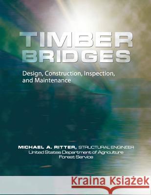 Timber Bridges: Design, Construction, Inspection, and Maintenance Michael Ritter United States Fores 9781937299095 Datamotion Publishing LLC