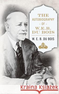 The Autobiography of W. E. B. DuBois W E B Du Bois 9781937306069 Diasporic Africa Press
