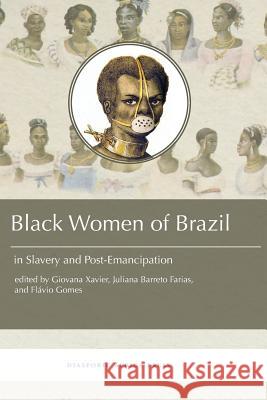 Black Women in Brazil in Slavery and Post-Emancipation Giovana Xavier Flavio Gomes Juliana Barreto Farias 9781937306540 Diasporic Africa Press