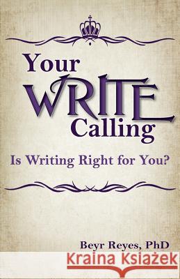 Your Write Calling: Is Writing Right for You? Beyr Reyes 9781937331412