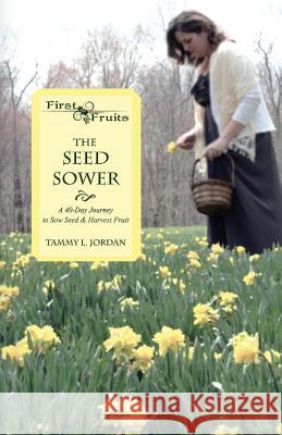 The Seed Sower: A 40-Day Journey to Sow Seed & Harvest Fruit Jordan, Tammy L. 9781937331535 Shadetree Publishing, LLC