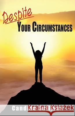 Despite Your Circumstances Candida Sullivan 9781937331689 Shadetree Publishing, LLC