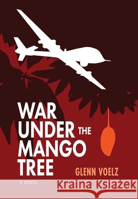 War Under the Mango Tree Glenn Voelz 9781937333966 First Steps Publishing