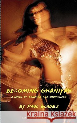 Becoming Ghaniyah- A Novel of Bondage and Submission Paul Blades 9781937335007 Dark Visions Publications