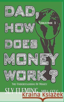 Dad, How Does Money Work? Volume 1 The understanding of Money: The understanding of Money Fleming, Sly 9781937353063 Inheritance Changers, Inc