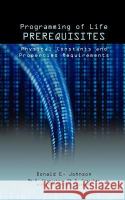 Programming of Life Prerequisites: Physical Constants and Properties Requirements Johnson, Donald E. 9781937355036 Big Mac Publishers