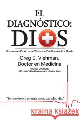 El Diagnostico: Dios: El Impactante Periplo de Un Medico a la Vida Despues de La Muerte Greg Viehman Maria Riega 9781937355197