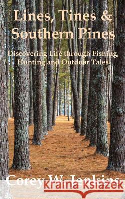 Lines, Tines & Southern Pines: Discovering Life through Fishing, Hunting and Outdoor Tales Corey W Jenkins 9781937355388