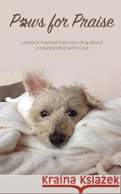 Paws for Praise: Lessons learned from our dog about a relationship with God Carol Casale, Olivia Vanarthos, Greg McElveen 9781937355418