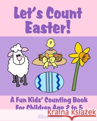 Let's Count Easter!: A Fun Kids Counting Book for Children Age 2 to 5 Alina Niemi Alina Niemi 9781937371067