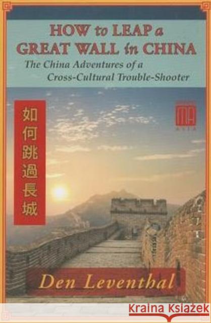 How to Leap a Great Wall in China: The China Adventures of a Cross-Cultural Trouble-Shooter Don Leventhal 9781937385583