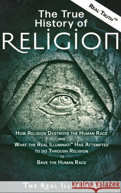 The True History of Religion: How Religion Destroys the Human Race and What the Real Illuminati(TM) Has Attempted to do Through Religion to Save the Real Illuminati 9781937390174 Worldwide United Publishing