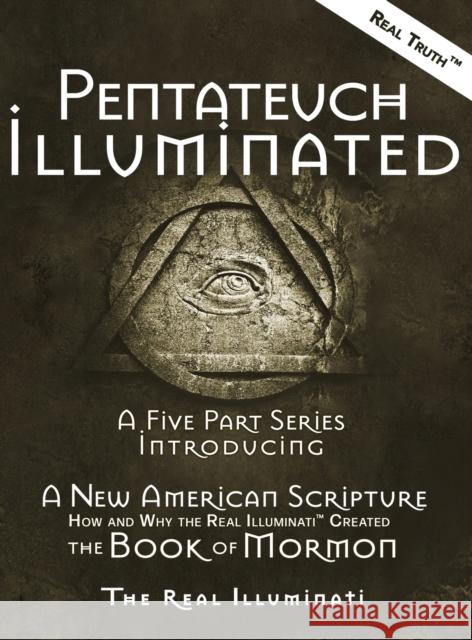 Pentateuch Illuminated: A Five Part Series Introducing A New American Scripture-How and Why the Real Illuminati(TM) Created The Book of Mormon Real Illuminati 9781937390297 Worldwide United Publishing