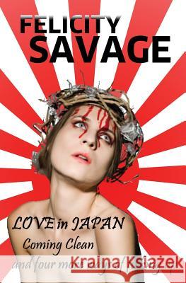 Love in Japan: Coming Clean and Four More Ways of F**king Up Felicity Savage 9781937396053 Knights Hill Publishing