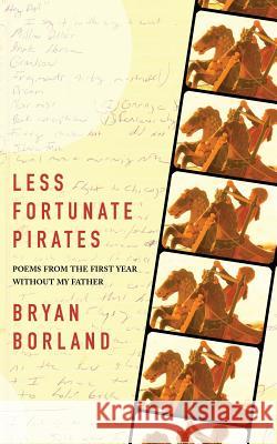 Less Fortunate Pirates: Poems from the First Year Without My Father Bryan Borland 9781937420246 Sibling Rivalry Press