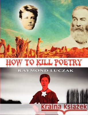 How to Kill Poetry Raymond Luczak 9781937420291