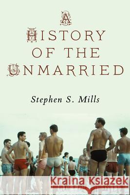 A History of the Unmarried Stephen S Mills   9781937420796