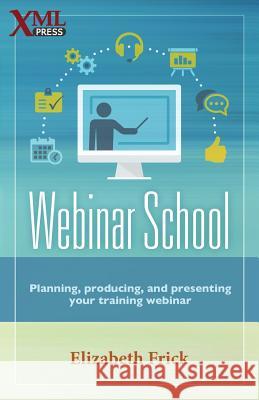 Webinar School: Planning, producing, and presenting your training webinar Elizabeth Frick 9781937434502 XML Press