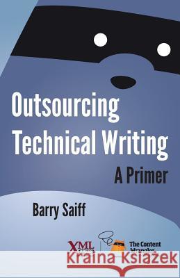 Outsourcing Technical Writing: A Primer Barry Saiff 9781937434649 XML Press