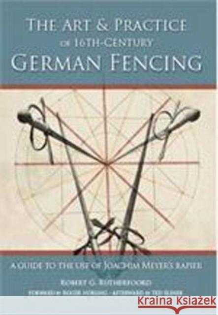 Art and Practice of 16th-Century German Fencing: A Guide to the Use of Joachim Meyer's Rapier Robert Rutherfoord 9781937439385 FreeLance Academy Press
