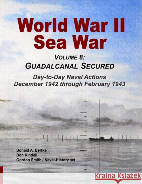 World War II Sea War, Vol 8: Guadalcanal Secured Donald A Bertke, Gordon Smith (Statistics for Industry UK), Don Kindell 9781937470135 Bertke Publications