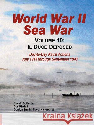 World War II Sea War, Vol 10: Il Duce Deposed Gordon Smith (Statistics for Industry UK), Don Kindell, Donald A Bertke 9781937470173 Bertke Publications