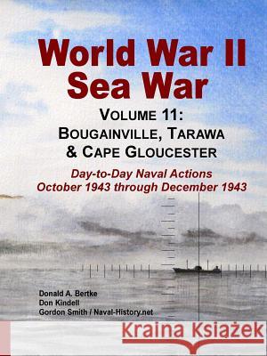 World War II Sea War, Volume 11: Bougainville, Tarawa & Cape Gloucester Donald A. Bertke Don Kindell Posthumously Gordon Smith 9781937470210 Bertke Publications