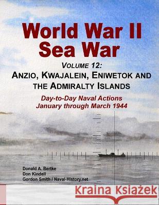 World War Ii Sea War, Volume 12: Anzio, Kwajalein, Eniwetok and the Admiralty Islands Donald A. Bertke Gordon Smith Don Kendell 9781937470234 Bertke Publications