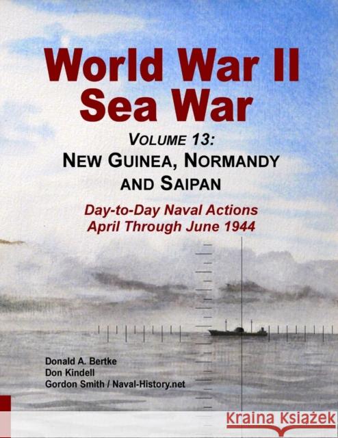 World War II Sea War, Volume 13: New Guinea, Normandy and Saipan Don Kindell Donald A. Bertke Gordon Smith 9781937470258