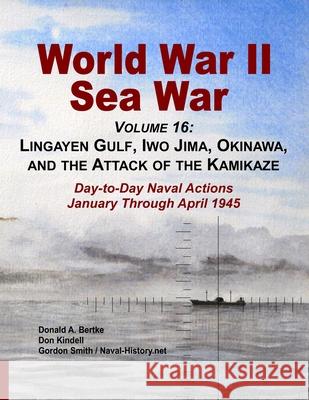 World War II Sea War, Volume 16: Lingayen Gulf, Iwo Jima, Okinawa, and the Attack of the Kamikaze Bertke, Donald A. 9781937470319 Bertke Publications