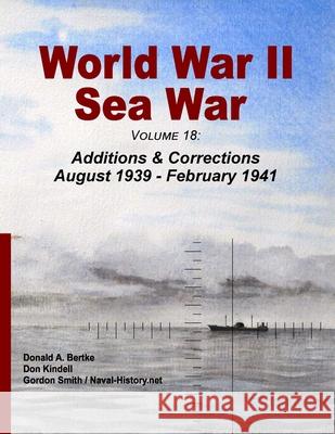 World War II Sea War, Volume 18: Additions & Corrections August 1939 - February 1941 Donald A Bertke, Don Kindell, Gordon Smith 9781937470357 Bertke Publications