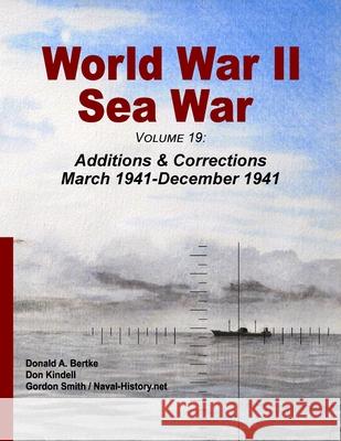 World War II Sea War, Volume 19: Additions & Corrections March 1941-December 1941 Donald A Bertke, Don Kindell, Gordon Smith 9781937470371 Bertke Publications