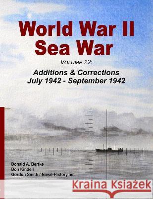 World War II Sea War, Volume 22: Additions & Corrections July 1942 - September 1942 Donald A Bertke Gordon Smith Don Kindell 9781937470432 Bertke Publications