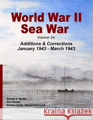 World War II Sea War, Volume 24: Additions & Corrections January 1943 - March 1943 Donald A. Bertke Don Kindell Gordon Smith 9781937470500 Bertke Publications