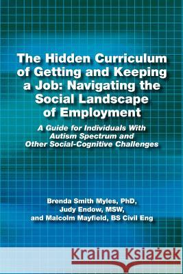 The Hidden Curriculum of Getting and Keeping a Job: Navigating the Social Landscape of Employment: A Guide for Individuals with Autism Spectrum and Ot Myles, Brenda Smith 9781937473020