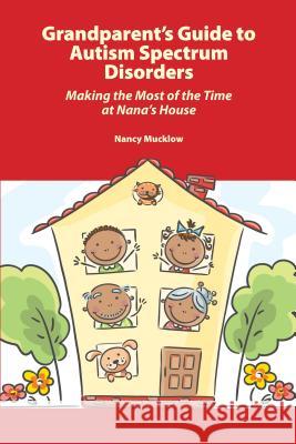 Grandparent's Guide to Autism Spectrum Disorders : Making the Most of Time at Nana's House Muckow                                   Nancy Mucklow 9781937473068 Autism Asperger Publishing Company