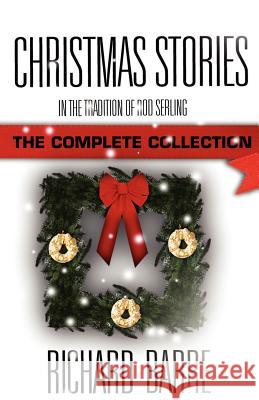 Christmas Stories: In the Tradition of Rod Serling: The Complete Collection Richard Barre 9781937495404 Down & Out Books
