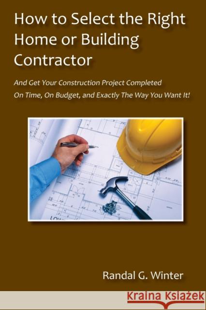 How to Select the Right Home or Building Contractor Randal G. Winter 9781937506612 Rock Star Publishing House