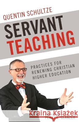 Servant Teaching: : Practices for Renewing Christian Higher Education Quentin Schultze, Perry Glanzer 9781937532000