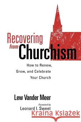 Recovering from Churchism: How to Renew, Grow, and Celebrate Your Church Lew Vande Quentin J. Schultze Leonard I. Sweet 9781937532994 Edenridge Press