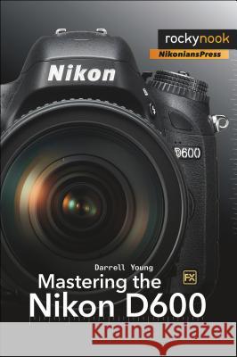 Mastering the Nikon D600 Darrell Young 9781937538194