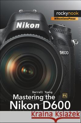 Mastering the Nikon D600 Darrell Young 9781937538194 0