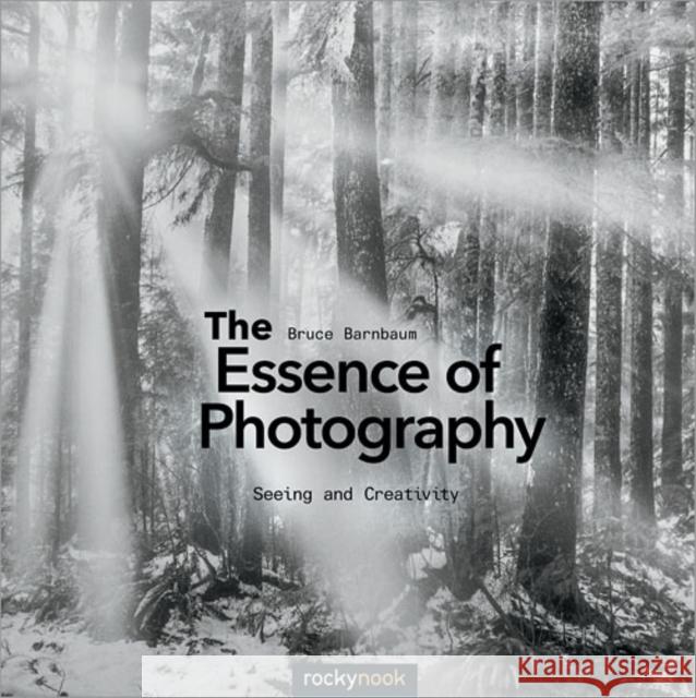 The Essence of Photography: Seeing and Creativity Barnbaum, Bruce 9781937538514 John Wiley & Sons