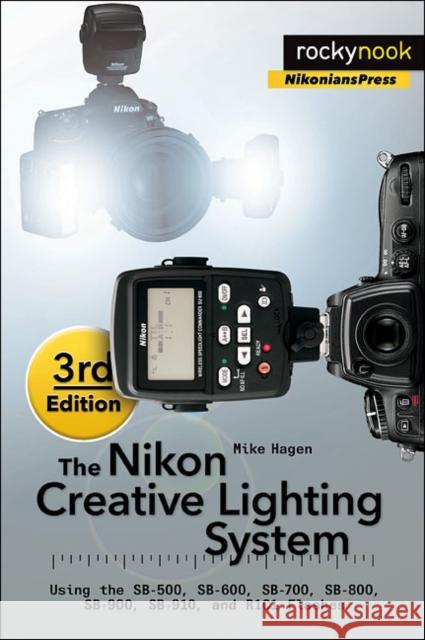 The Nikon Creative Lighting System, 3rd Edition: Using the Sb-500, Sb-600, Sb-700, Sb-800, Sb-900, Sb-910, and R1c1 Flashes  9781937538668 Rocky Nook